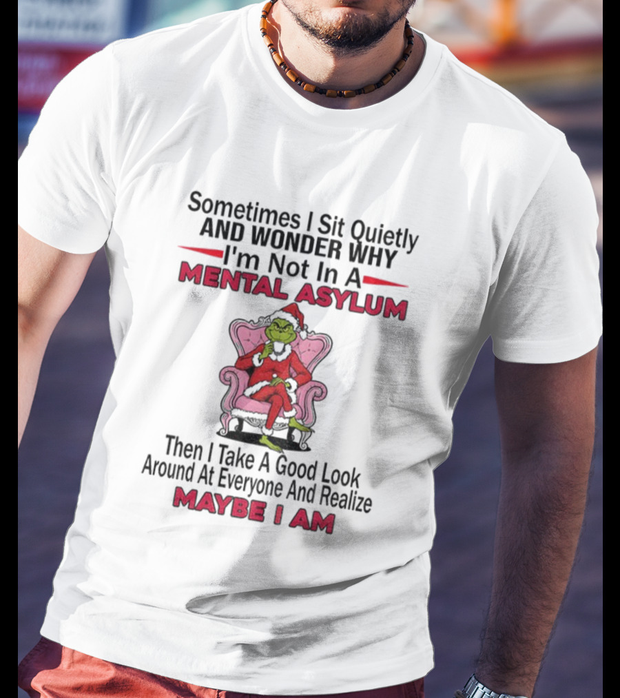 Grinch Santa Sometimes I Sit Quietly And Wonder Mental Asylum Christmas Maybe I Am T-Shirt