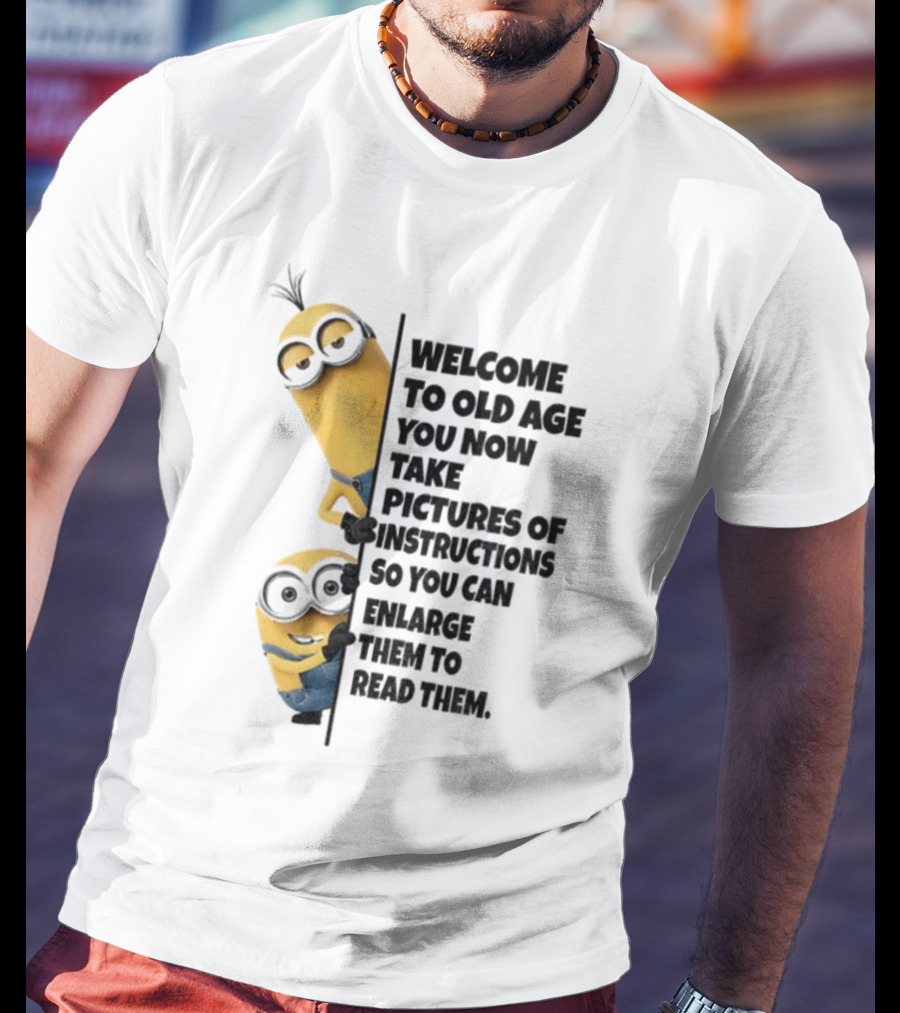 Welcome To Old Age You Now Take Pictures Of Instructions So You Can Enlarge Them To Read Them Minion T-Shirt