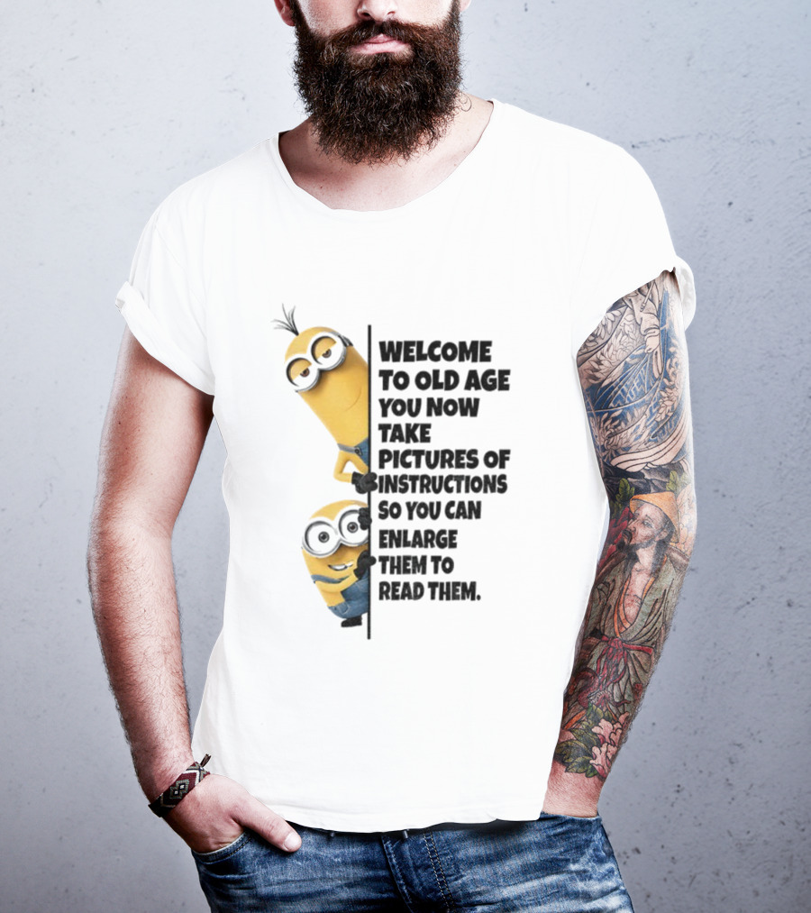 Welcome To Old Age You Now Take Pictures Of Instructions So You Can Enlarge Them To Read Them Minion T-Shirt