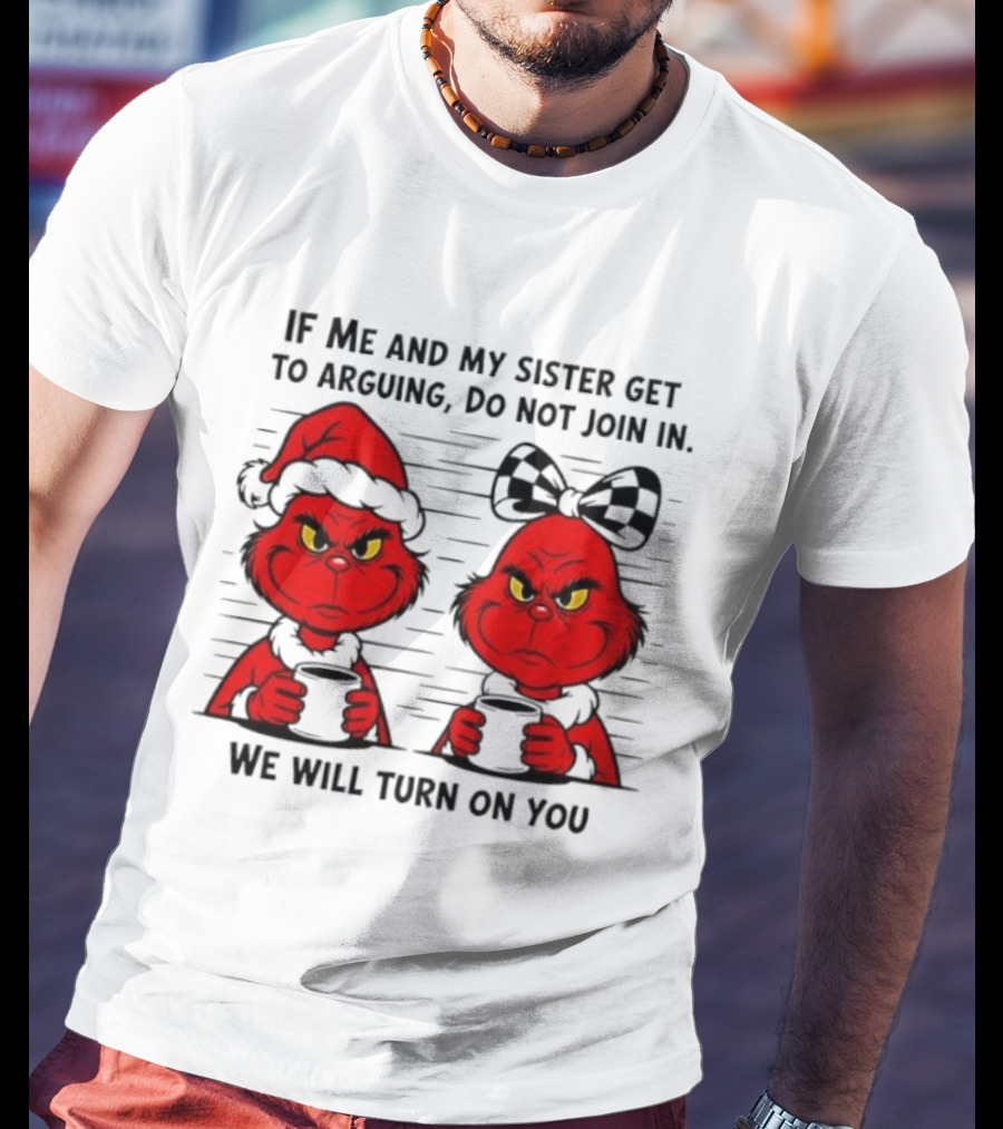 Red Grinch If Me And My Sister Get To Arguing Do Not Join In We Will Turn On You T-Shirt