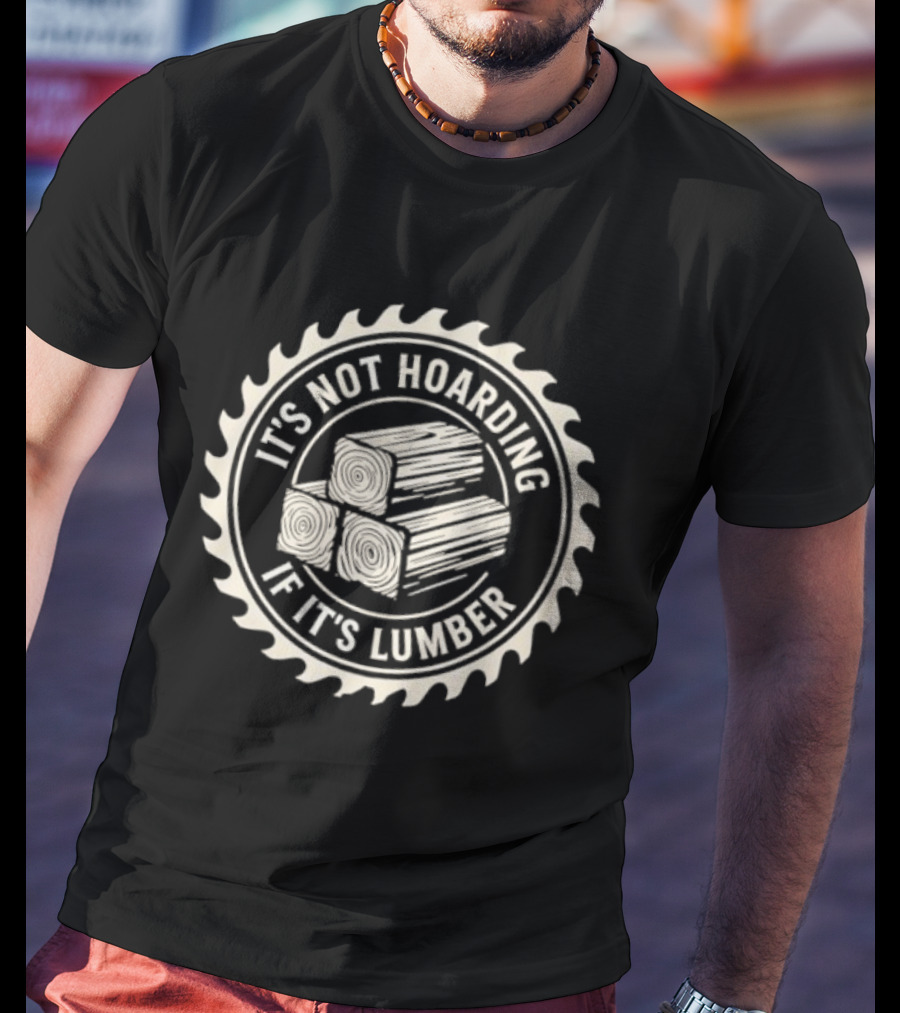 It's Not Hoarding If It's Lumber Saw Blade Woodworking T-Shirt