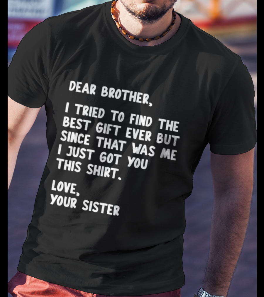 Dear Brother Tried To Find Best Gift Ever Love Your Sister T-Shirt