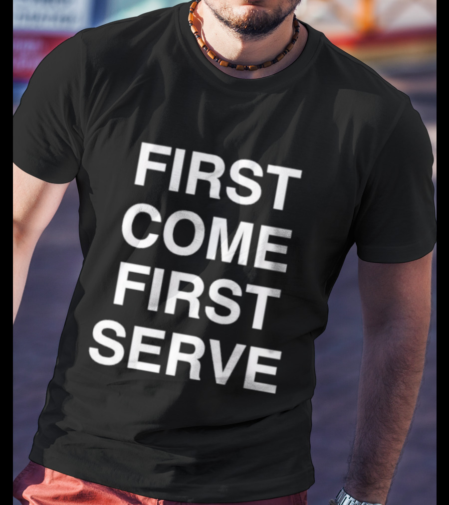 First Come First Serve T-Shirt