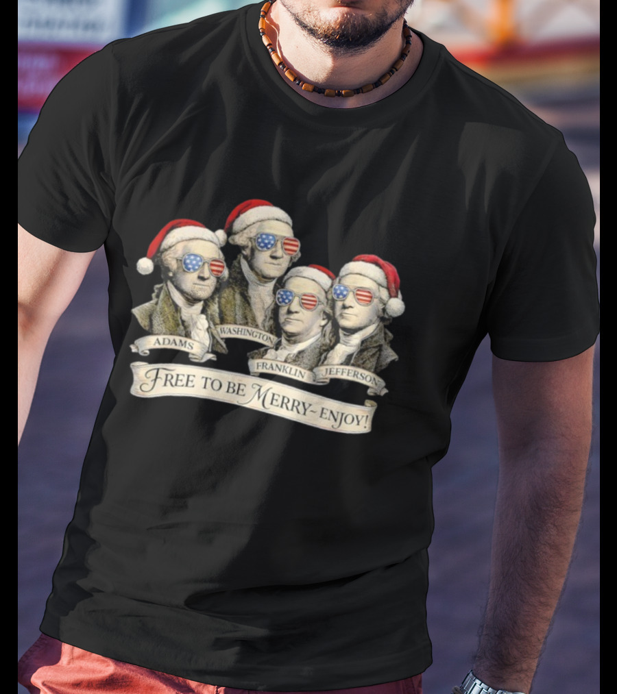 Patriotic Founding Fathers Santa Hats Free To Be Merry Enjoy Christmas T-Shirt