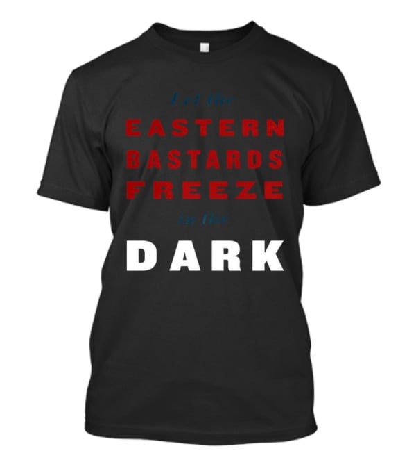 Let The Eastern Bastards Freeze In The Dark Statement T-Shirt
