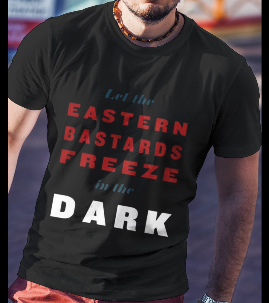 Let The Eastern Bastards Freeze In The Dark Statement T-Shirt