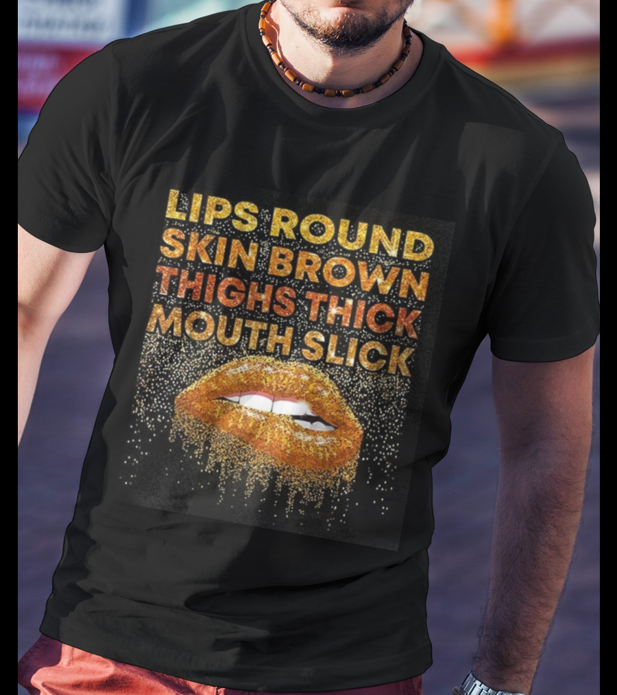 Lips Round Skin Brown Thighs Thick Mouth Slick T-Shirt