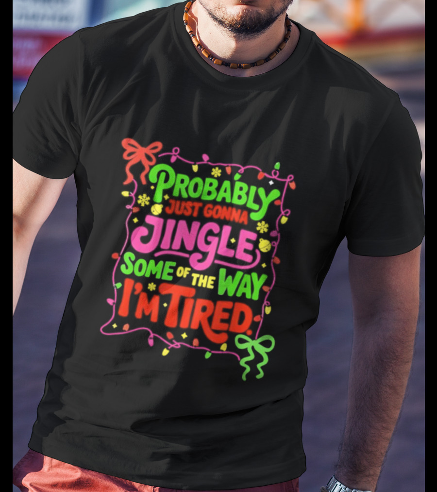 Probably Just Gonna Jingle Some Of The Way I'm Tired Christmas Humor T-Shirt
