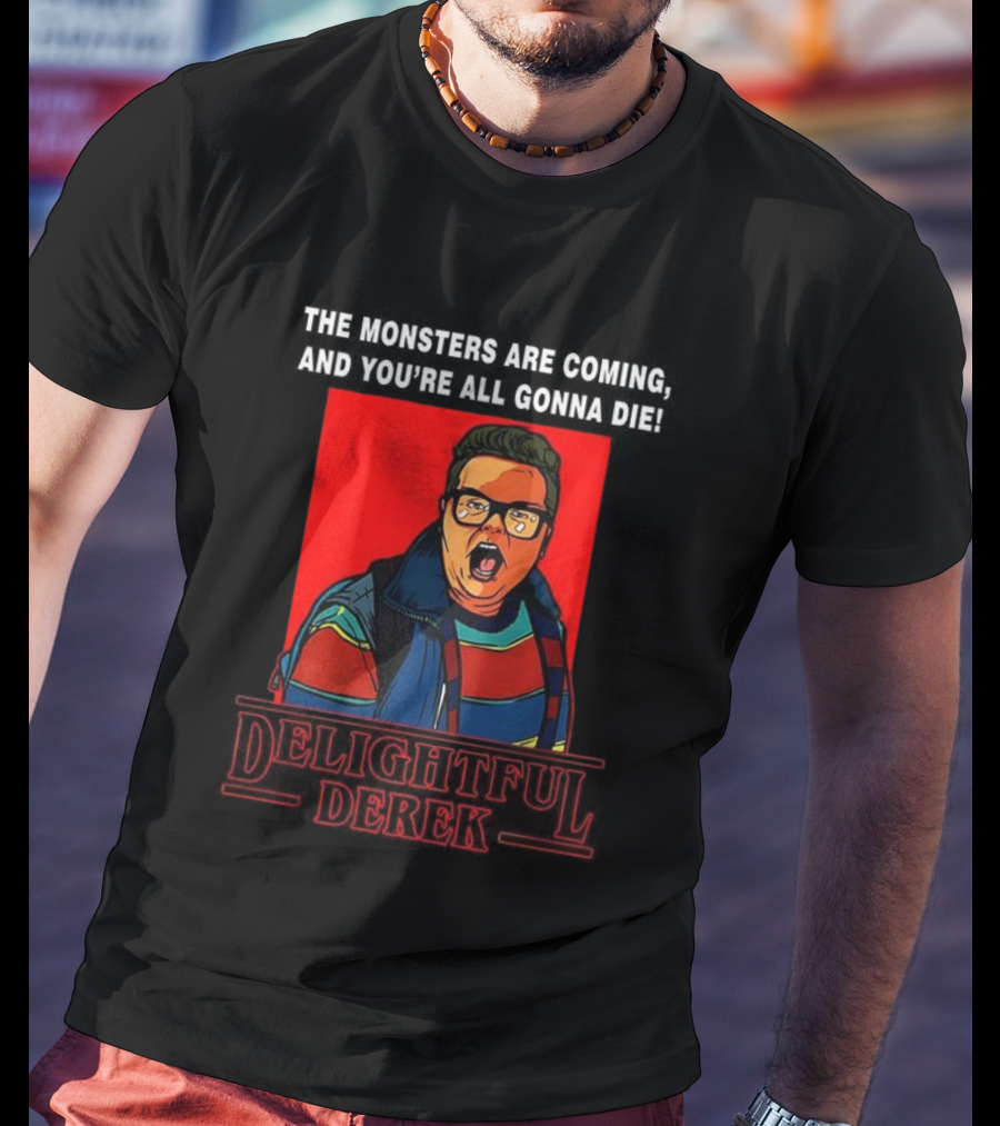 Delightful Derek The Monsters Are Coming You're All Gonna Die Strange Things Hero T-Shirt