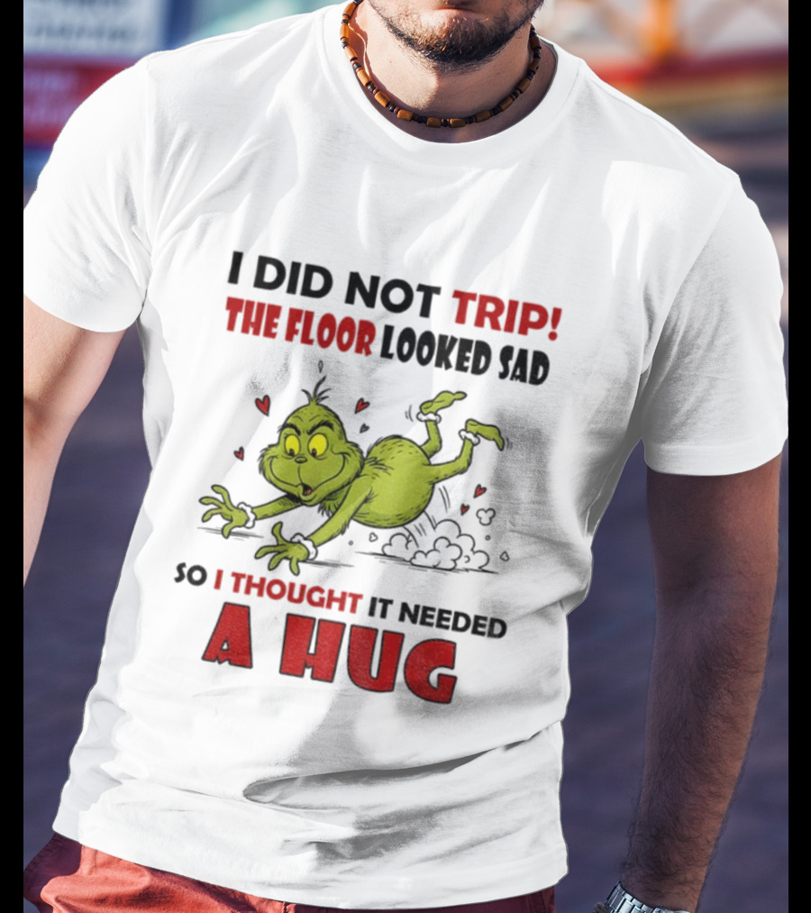 Grinch I Did Not Trip The Floor Looked Sad So I Thought It Needed A Hug Christmas T-Shirt