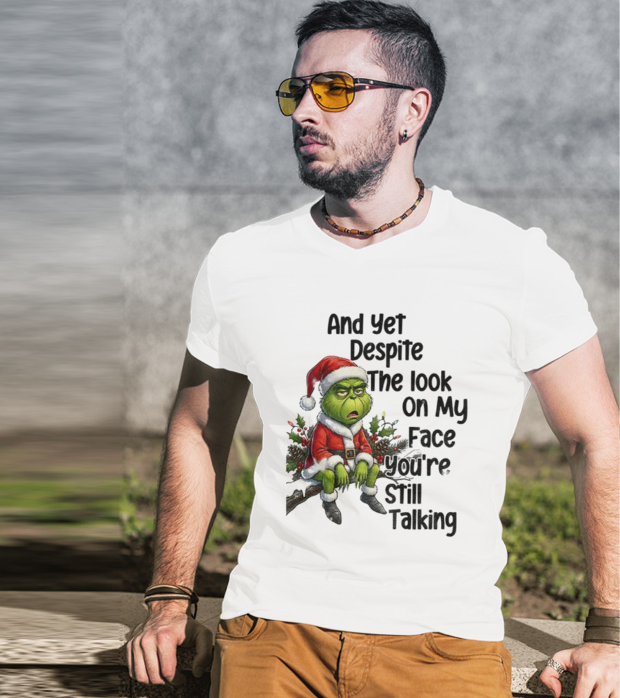 Grinch Santa And Yet Despite The Look On My Face You're Still Talking Christmas T-Shirt