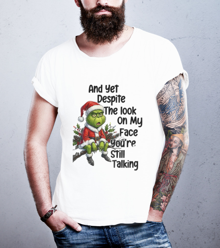 Grinch Santa And Yet Despite The Look On My Face You're Still Talking Christmas T-Shirt