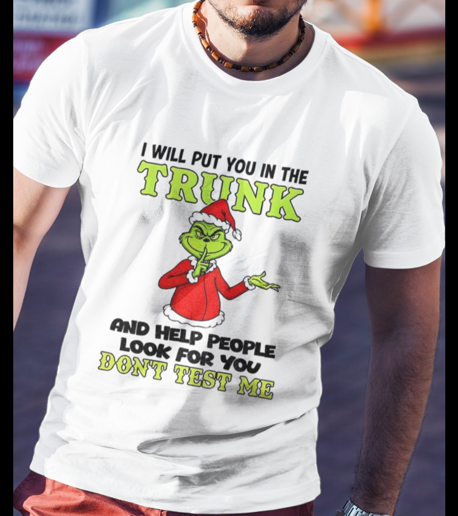 Grinch Santa I Will Put You In The Trunk And Help People Look For You Don't Test Me Christmas T-Shirt