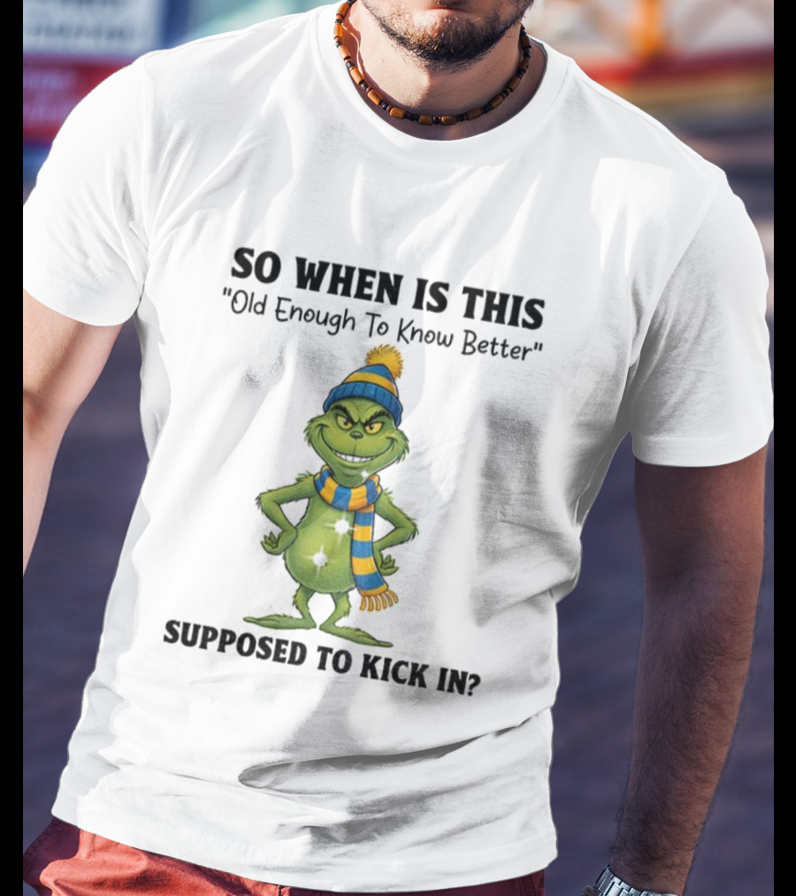 Grinch So When Is This Old Enough To Know Better Supposed To Kick In Christmas T-Shirt