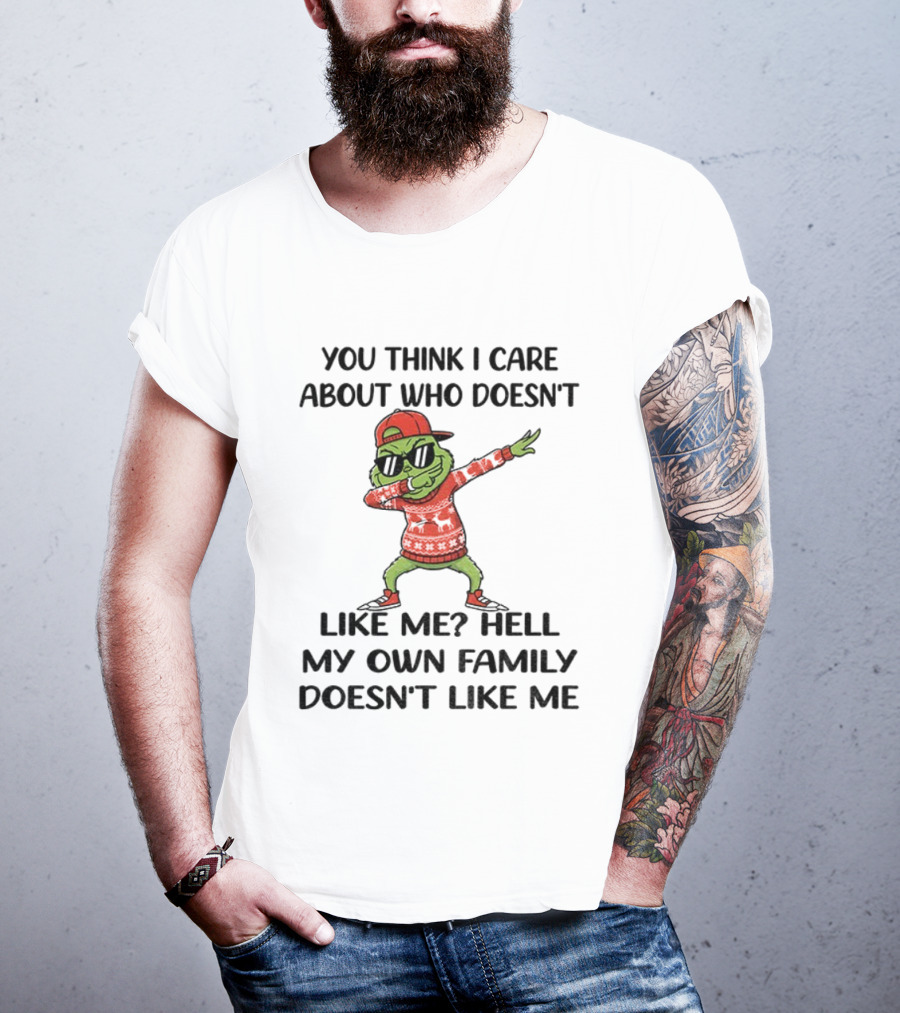 Grinch Santa Dabbing You Think I Care About Who Doesn’t Like Me Hell My Own Family Doesn’t Like Me Christmas T-Shirt