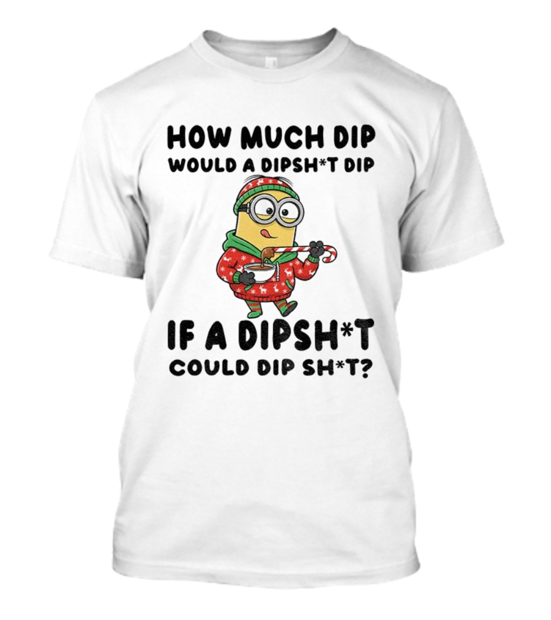 Minion How Much Dip Would A Dipshit Dip If A Dipshit Could Dip Sh*t Christmas Sweater Humor T-Shirt