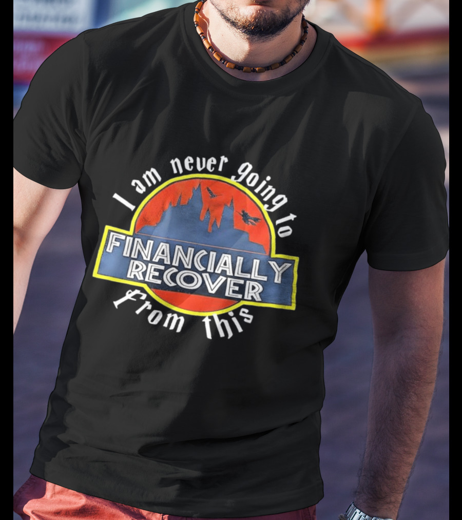 Financially Recover I Am Never Going To From This Dinosaur Theme Park T-Shirt
