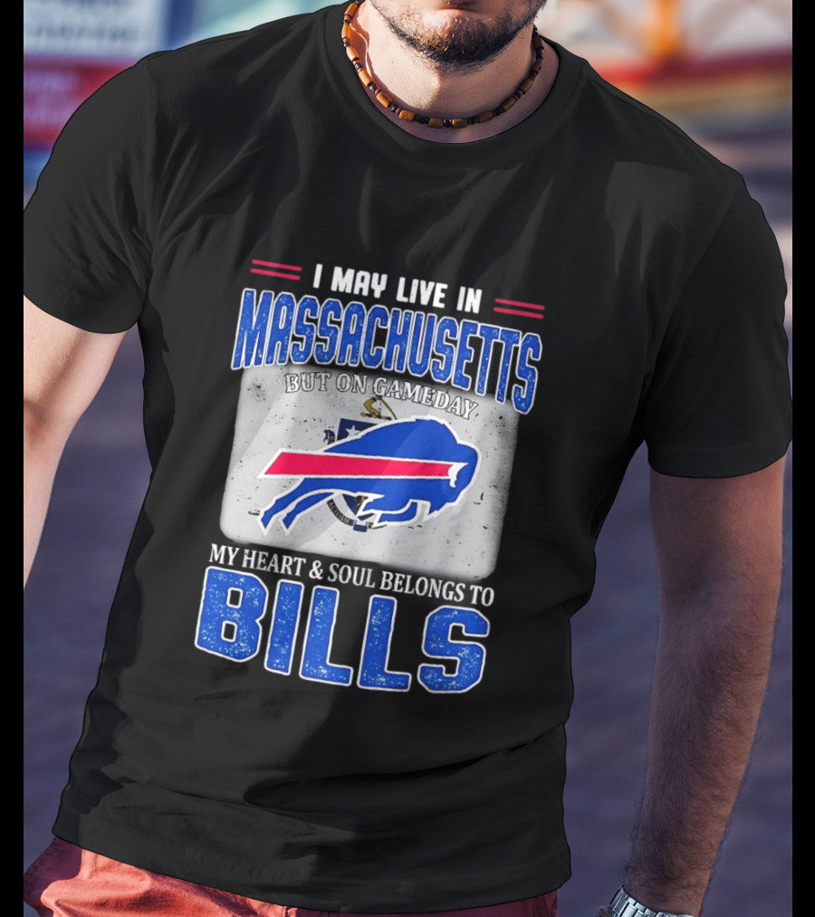 I May Live In Massachusetts But On Gameday My Heart & Soul Belongs To Buffalo Bills T-Shirt