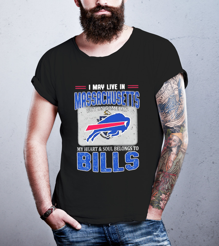 I May Live In Massachusetts But On Gameday My Heart & Soul Belongs To Buffalo Bills T-Shirt