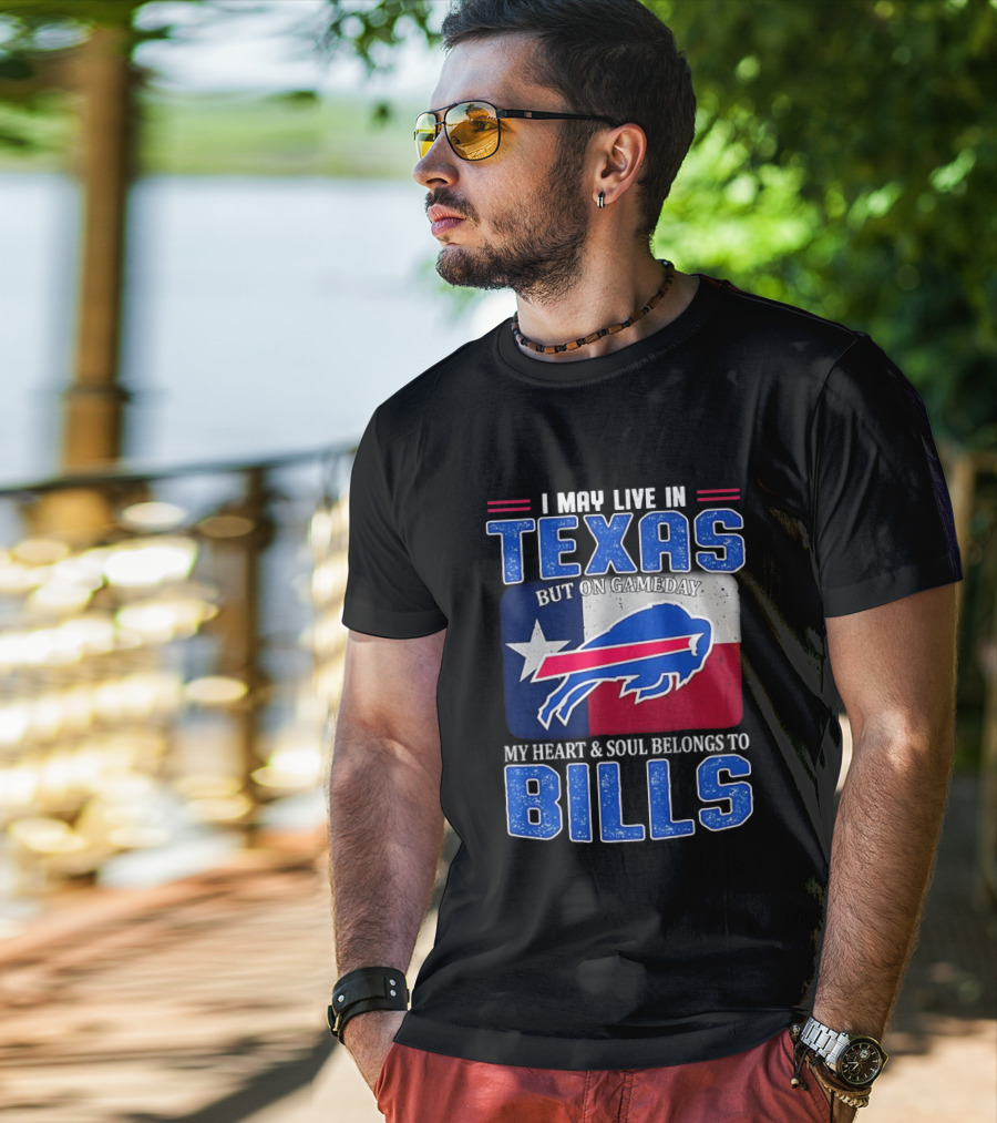 I May Live In Texas But On Gameday My Heart And Soul Belongs To Buffalo Bills T-Shirt