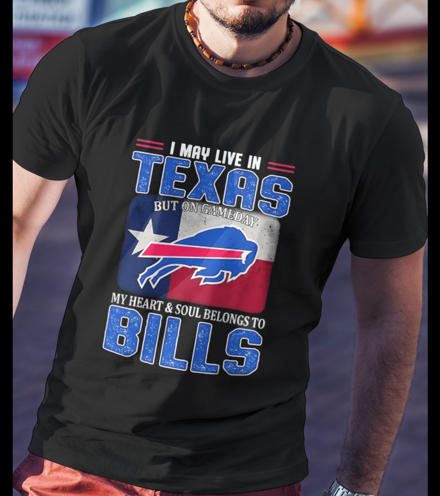I May Live In Texas But On Gameday My Heart And Soul Belongs To Buffalo Bills T-Shirt