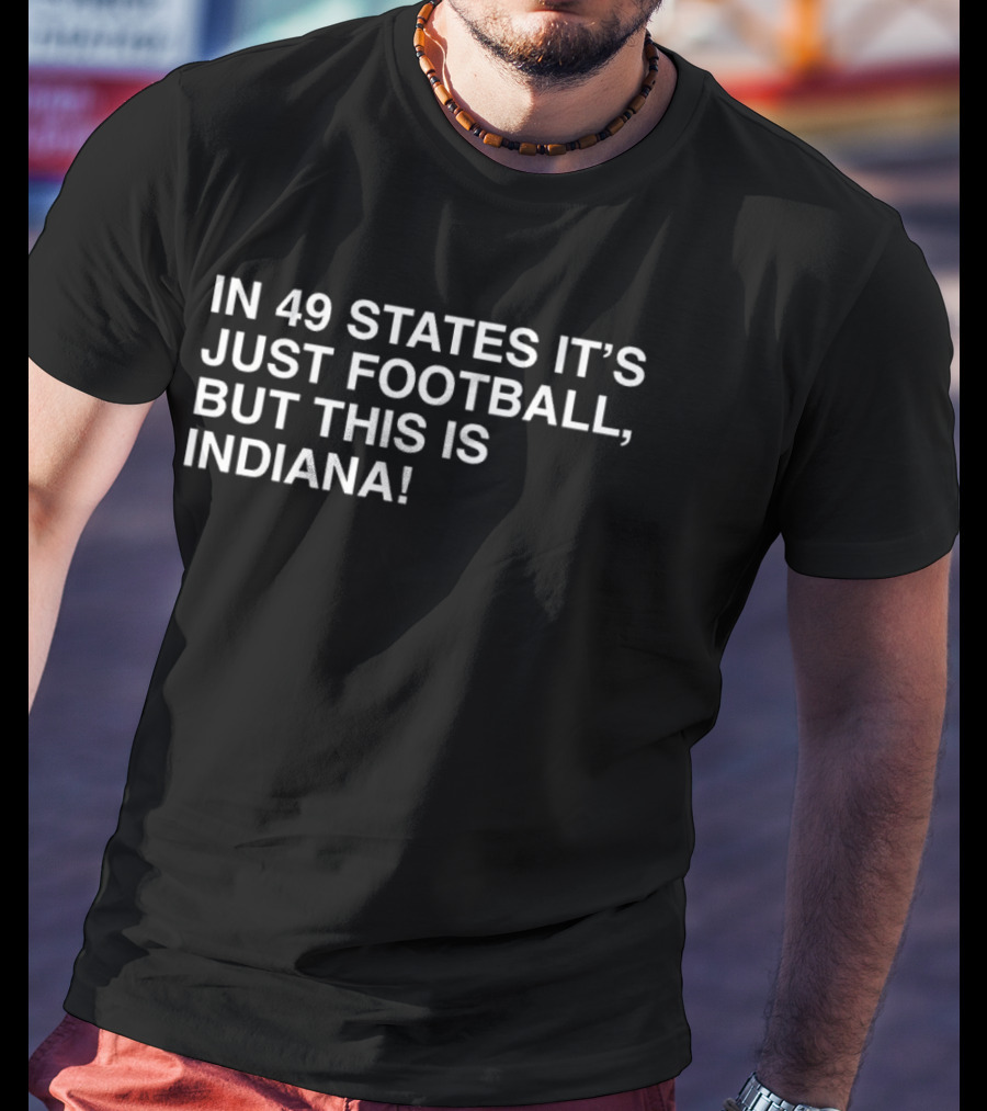 Indiana Hoosiers Pride Football Enthusiasts Unite In 49 States It's Just Football But This Is Indiana T-Shirt