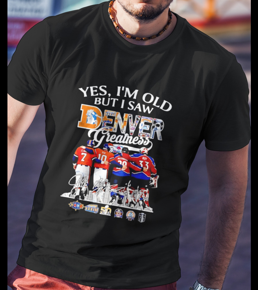 Yes I'm Old But I Saw Denver Greatness Elway Davis Mackinnon Roy T-Shirt