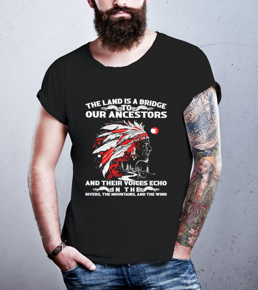 The Land Is A Bridge To Our Ancestors And Their Voices Echo In The Rivers The Mountains And The Wind Indian Chief Headdress T-Shirt