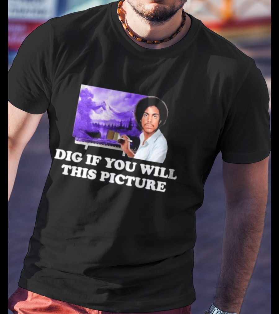 Bob Ross Prince Dig If You Will This Picture Painting T-Shirt