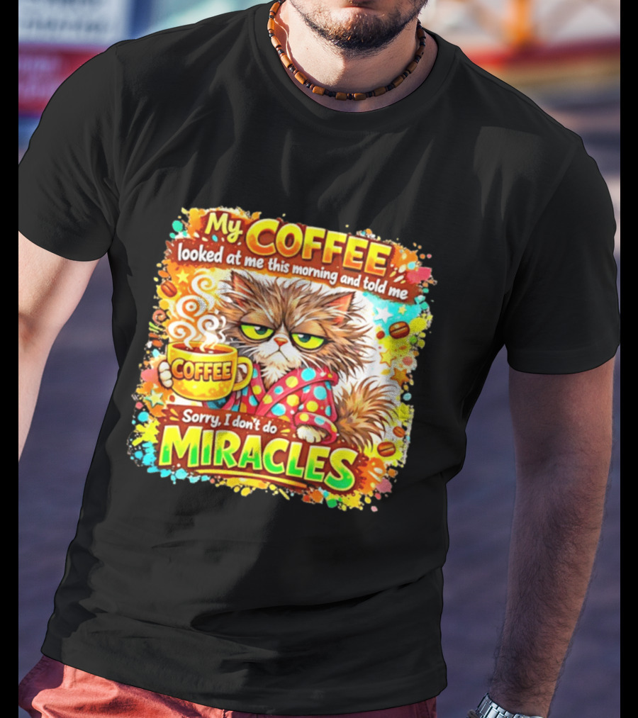 My Coffee Looked At Me This Morning Cat Sorry I Don't Do Miracles T-Shirt