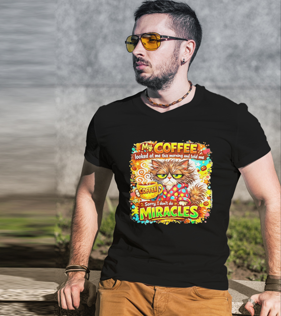 My Coffee Looked At Me This Morning Cat Sorry I Don't Do Miracles T-Shirt