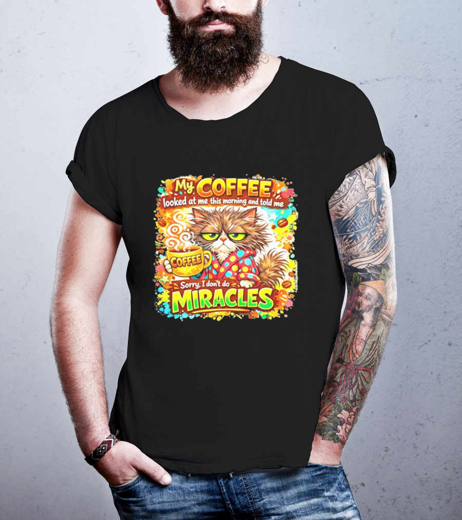 My Coffee Looked At Me This Morning Cat Sorry I Don't Do Miracles T-Shirt