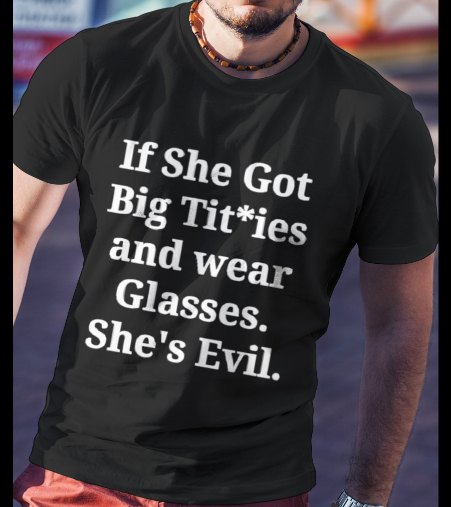 If She Got Big Titties And Wear Glasses She's Evil T-Shirt