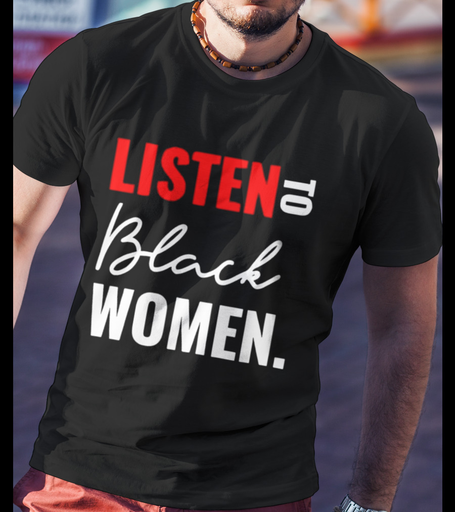 Listen To Black Women Empowerment Message T-Shirt