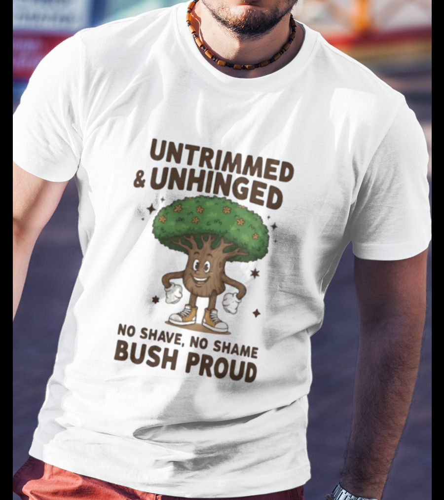 Untrimmed Unhinged Bush Proud No Shave No Shame T-Shirt