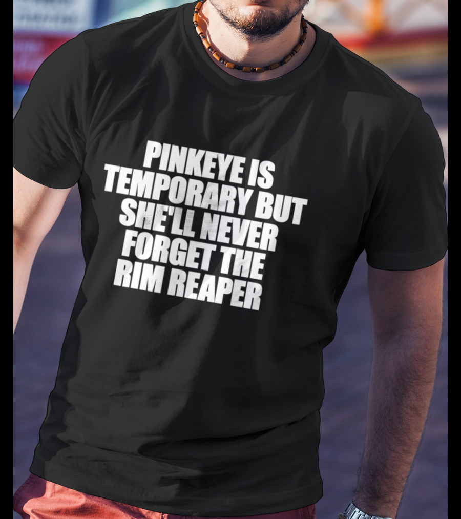 Pinkeye Is Temporary But She'll Never Forget The Rim Reaper T-Shirt