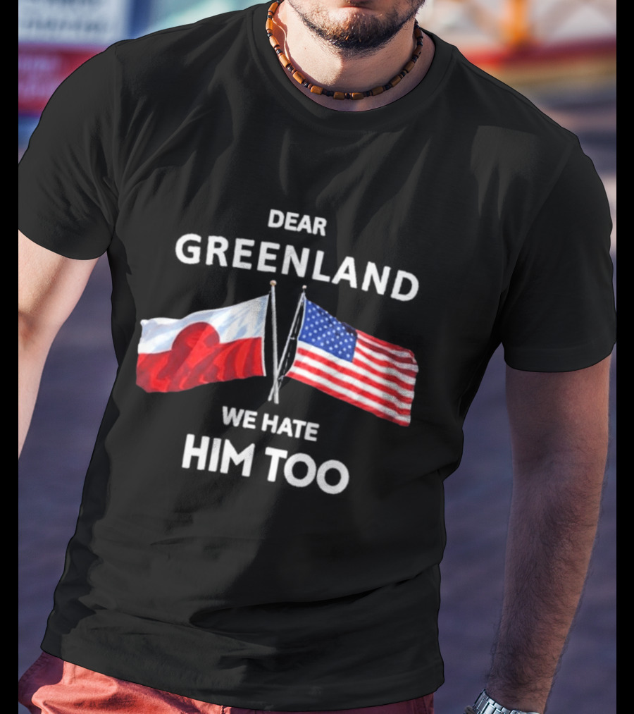 Dear Greenland We Hate Him Too Flags Of Greenland And USA T-Shirt