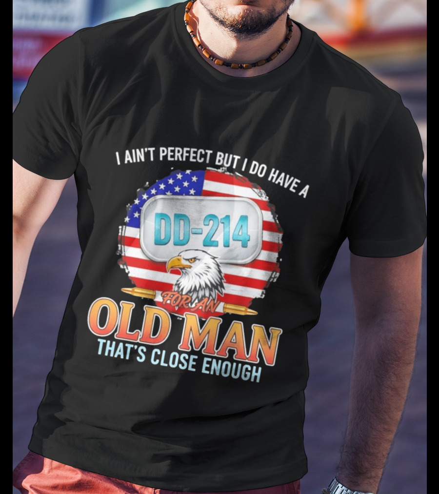 I Ain't Perfect But I Do Have A DD 214 For An Old Man That's Close Enough Eagle American Flag T-Shirt