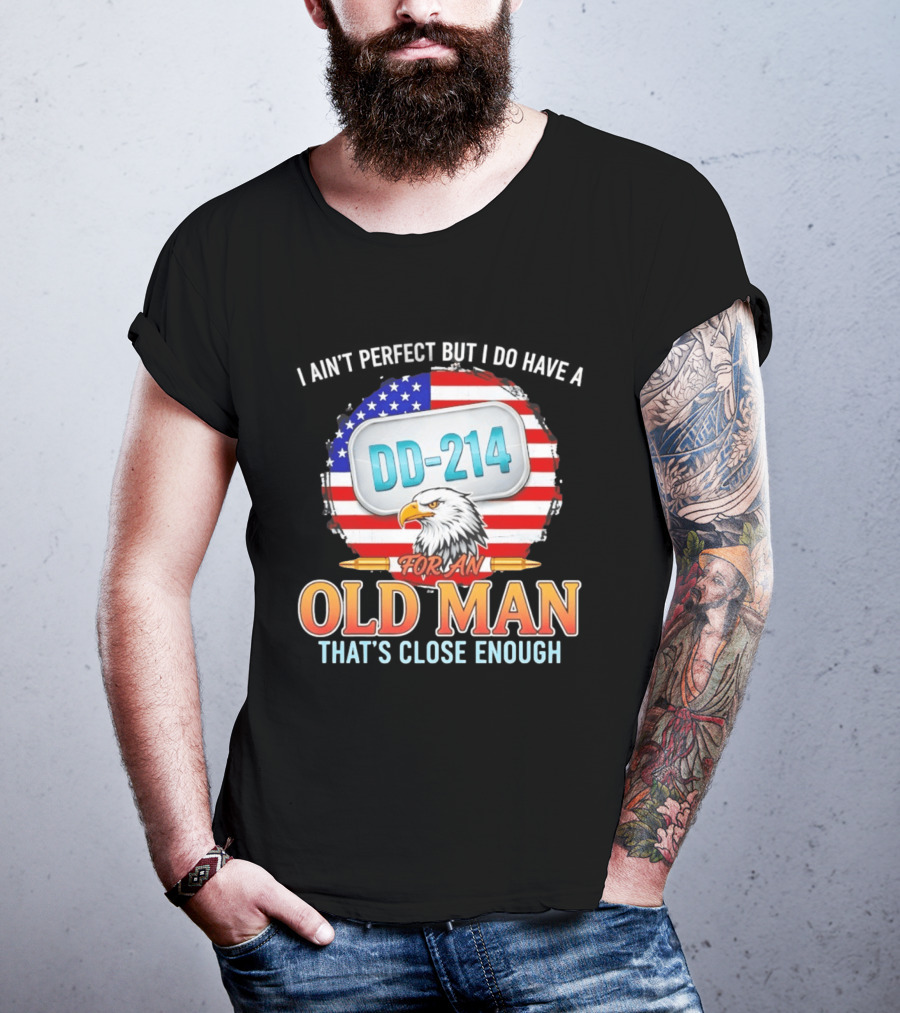 I Ain't Perfect But I Do Have A DD 214 For An Old Man That's Close Enough Eagle American Flag T-Shirt
