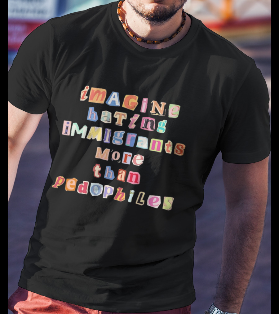 Imagine Hating Immigrants More Than Pedophiles Bold Paper Cutout T-Shirt