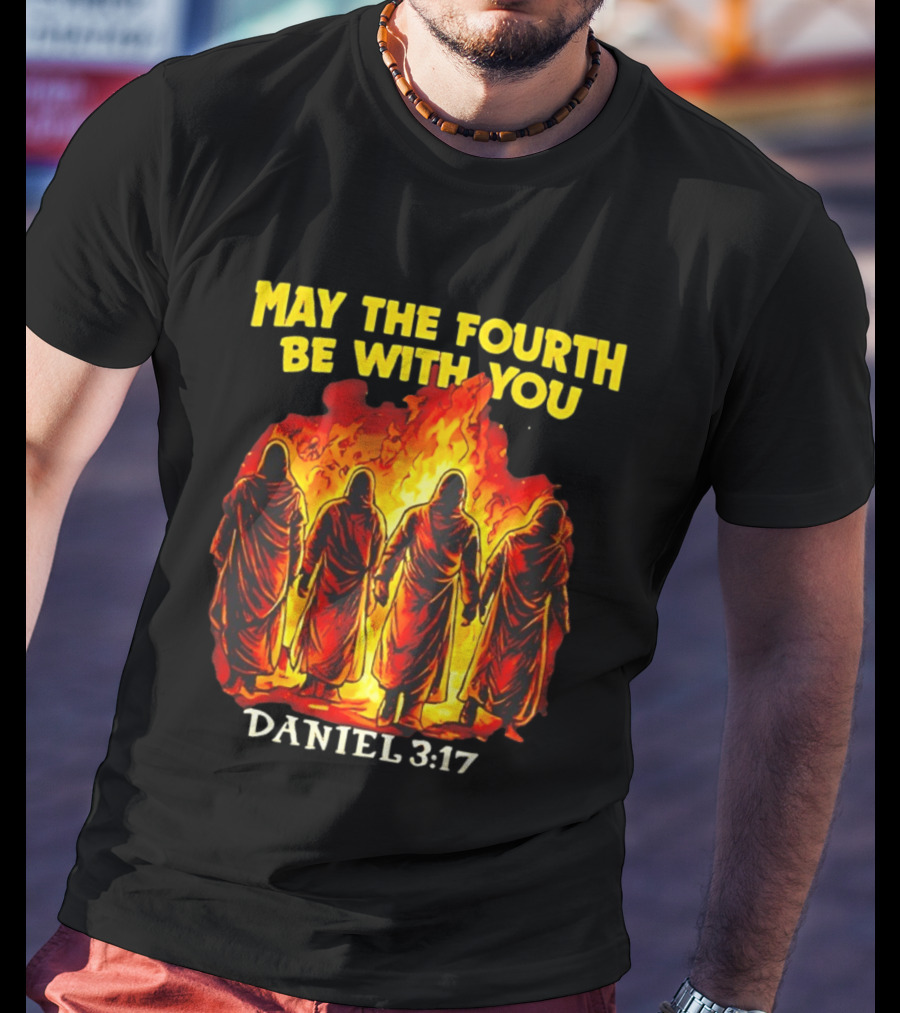 May The Fourth Be With You Daniel 3 17 Fiery Furnace T-Shirt