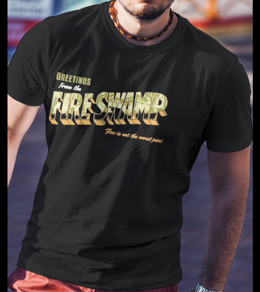 Greetings From The Fire Swamp Fire Is Not The Worst Part T-Shirt