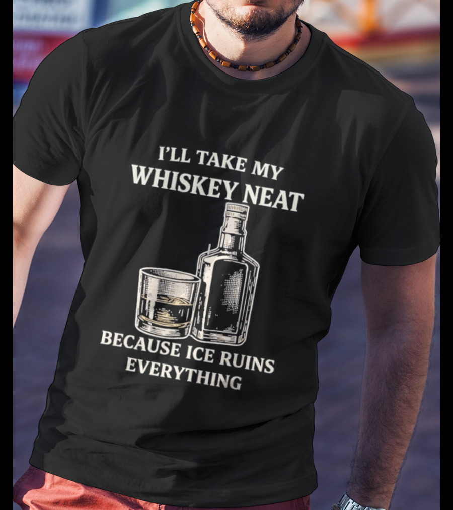 I'll Take My Whiskey Neat Because Ice Ruins Everything T-Shirt