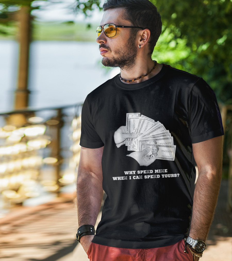Money Humor Why Spend Mine When I Can Spend Yours T-Shirt