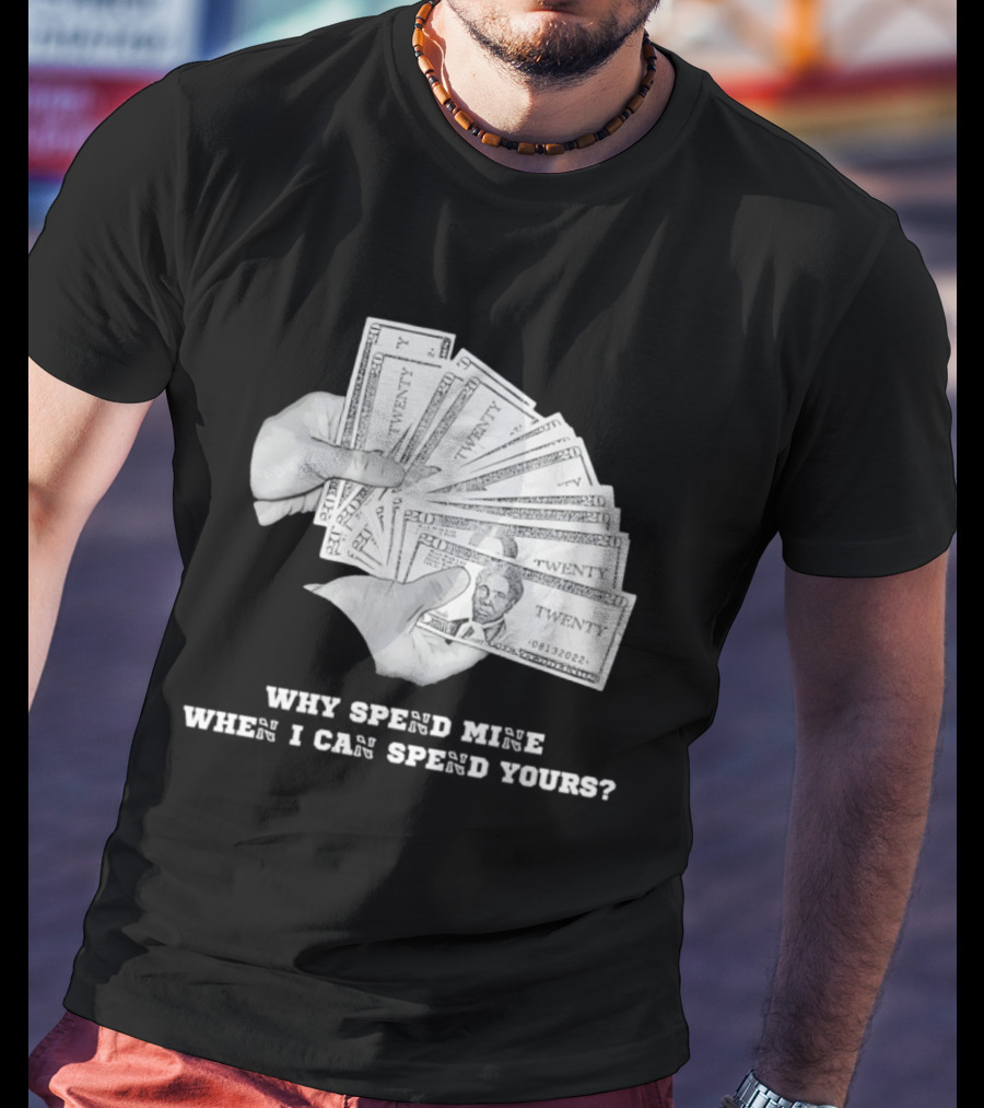 Money Humor Why Spend Mine When I Can Spend Yours T-Shirt