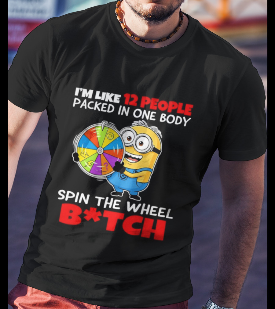 I'm Like 12 People Packed In One Body Minion Spin The Wheel B*tch T-Shirt