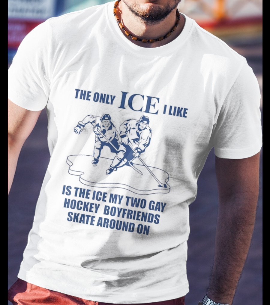 The Only ICE I Like Is The Ice My Two Gay Hockey Boyfriends Skate Around On T-Shirt