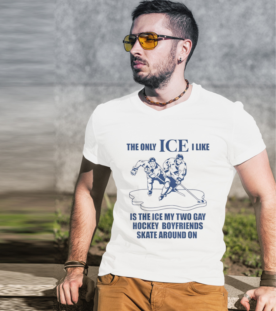 The Only ICE I Like Is The Ice My Two Gay Hockey Boyfriends Skate Around On T-Shirt