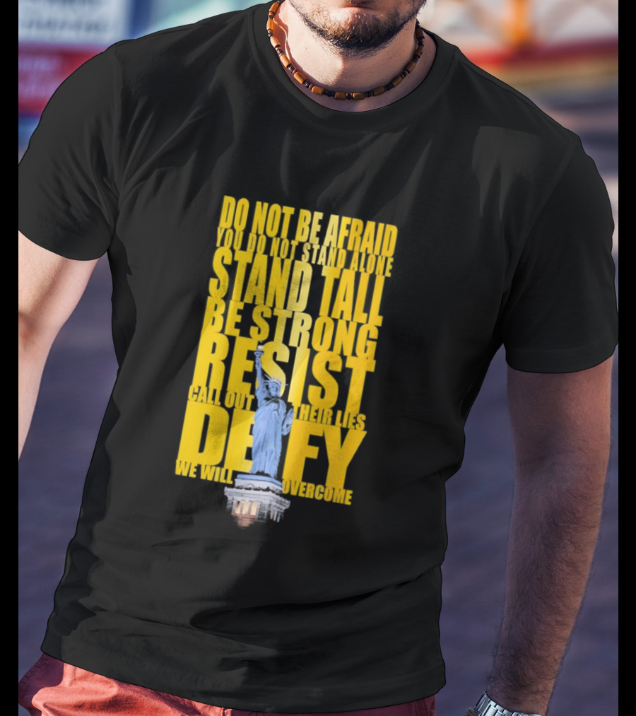 Do Not Be Afraid Stand Tall Be Strong Resist Defy Statue Of Liberty T-Shirt