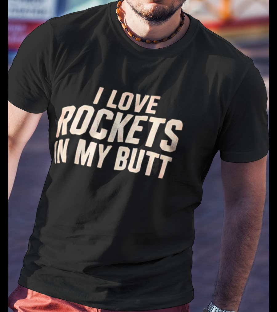 I Love Rockets In My Butt Fun Humor T-Shirt